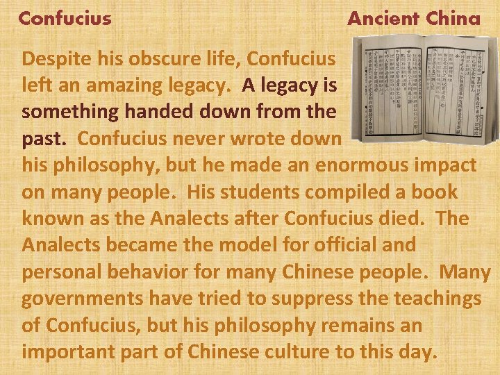 Confucius Ancient China Despite his obscure life, Confucius left an amazing legacy. A legacy