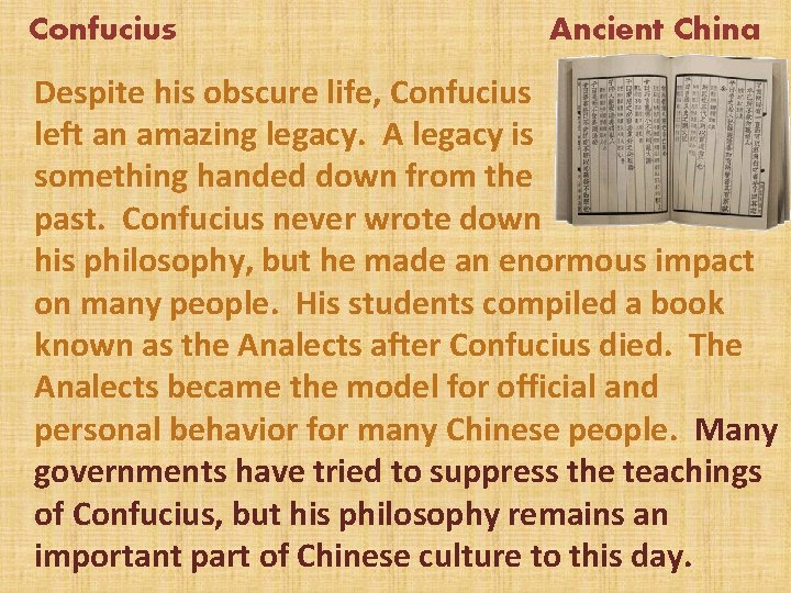 Confucius Ancient China Despite his obscure life, Confucius left an amazing legacy. A legacy