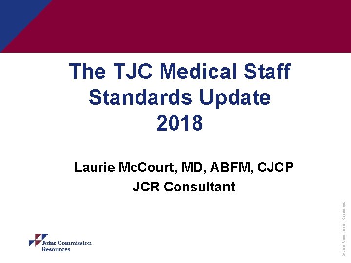 The TJC Medical Staff Standards Update 2018 © Joint Commission Resources Laurie Mc. Court,