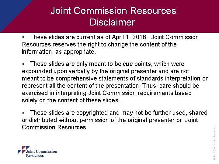  Joint Commission Resources Disclaimer § These slides are current as of April 1,