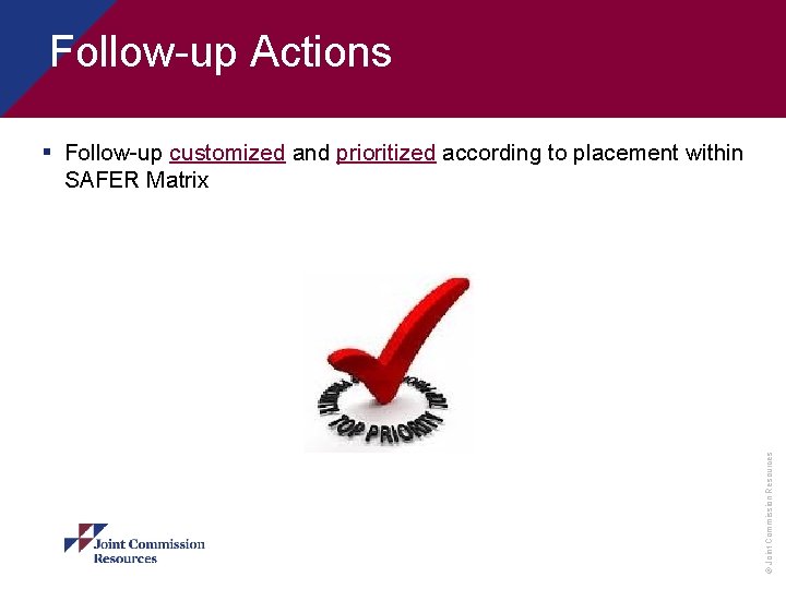 Follow-up Actions © Joint Commission Resources § Follow-up customized and prioritized according to placement