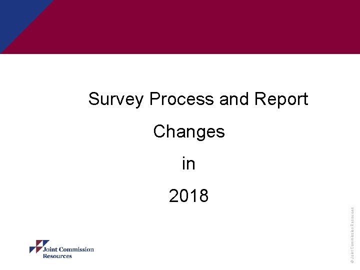 Survey Process and Report Changes in © Joint Commission Resources 2018 