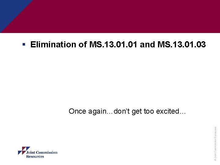 § Elimination of MS. 13. 01 and MS. 13. 01. 03 © Joint Commission