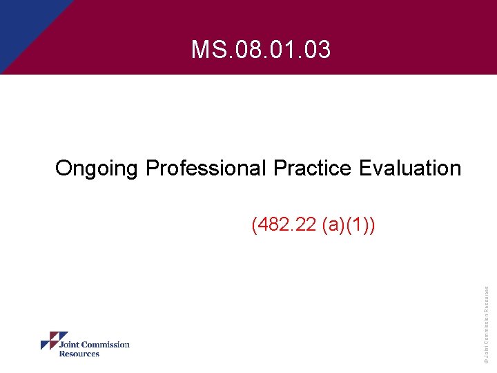 MS. 08. 01. 03 Ongoing Professional Practice Evaluation © Joint Commission Resources (482. 22