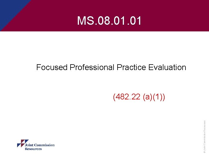 MS. 08. 01 Focused Professional Practice Evaluation © Joint Commission Resources (482. 22 (a)(1))