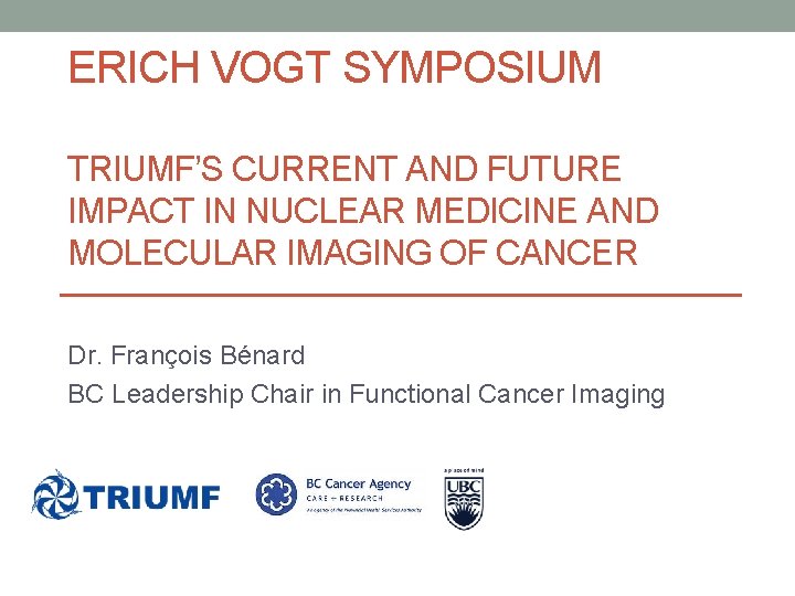 ERICH VOGT SYMPOSIUM TRIUMF’S CURRENT AND FUTURE IMPACT IN NUCLEAR MEDICINE AND MOLECULAR IMAGING
