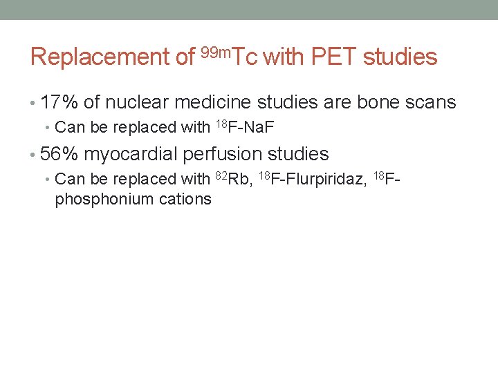 Replacement of 99 m. Tc with PET studies • 17% of nuclear medicine studies