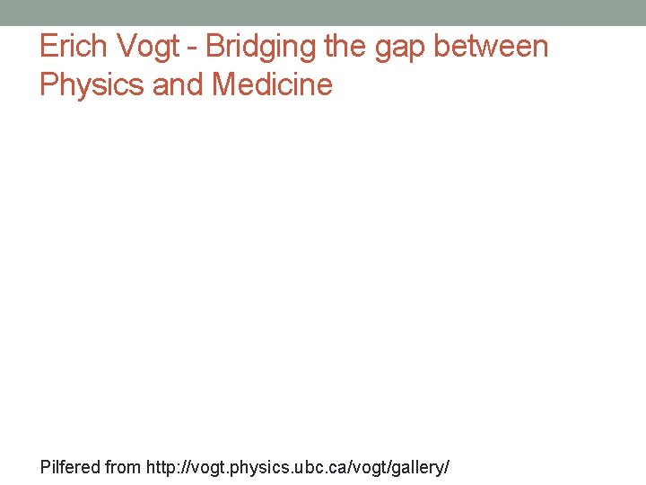 Erich Vogt - Bridging the gap between Physics and Medicine Pilfered from http: //vogt.