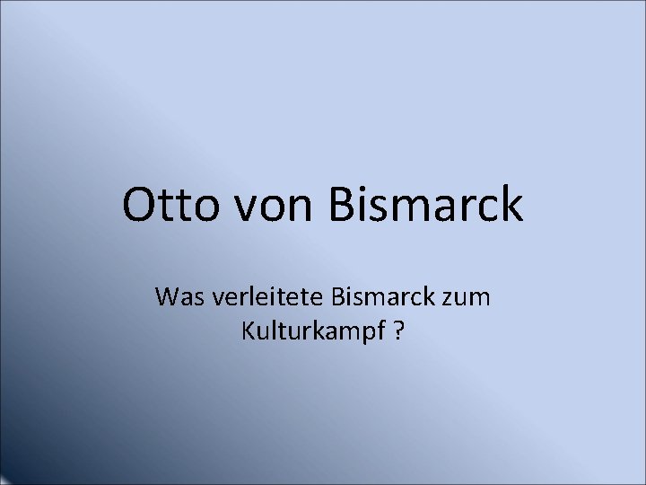 Otto von Bismarck Was verleitete Bismarck zum Kulturkampf ? 