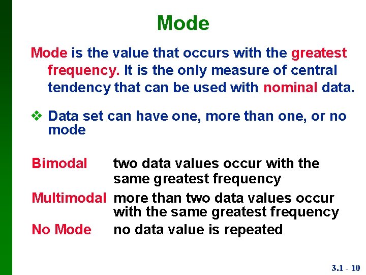 Mode is the value that occurs with the greatest frequency. It is the only