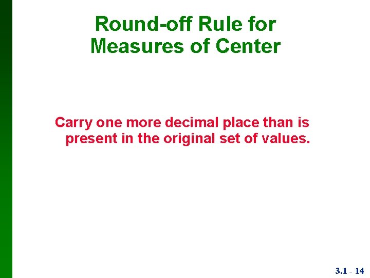 Round-off Rule for Measures of Center Carry one more decimal place than is present