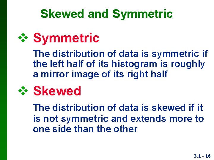 Skewed and Symmetric The distribution of data is symmetric if the left half of