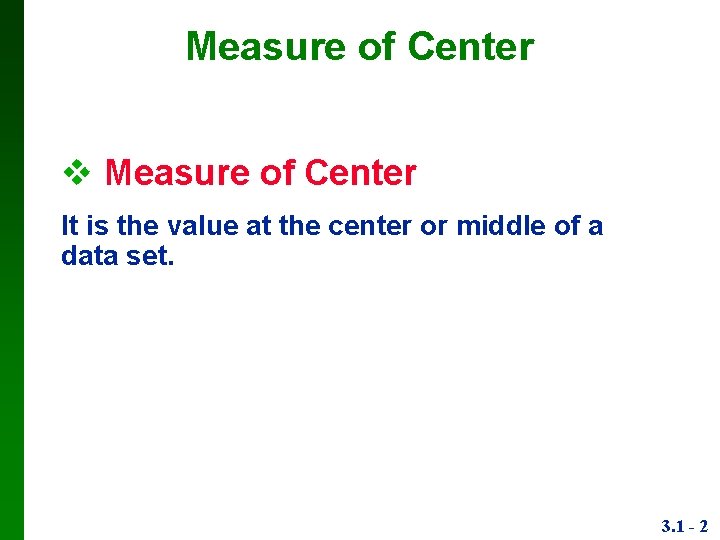 Measure of Center It is the value at the center or middle of a