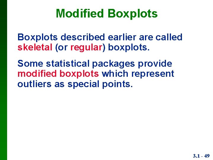 Modified Boxplots described earlier are called skeletal (or regular) boxplots. Some statistical packages provide