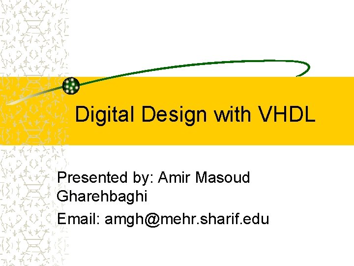 Digital Design with VHDL Presented by: Amir Masoud Gharehbaghi Email: amgh@mehr. sharif. edu 