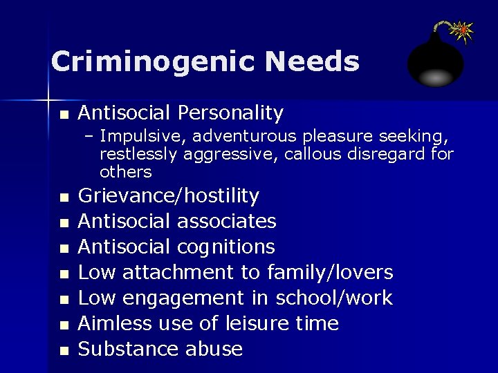 Criminogenic Needs n Antisocial Personality – Impulsive, adventurous pleasure seeking, restlessly aggressive, callous disregard