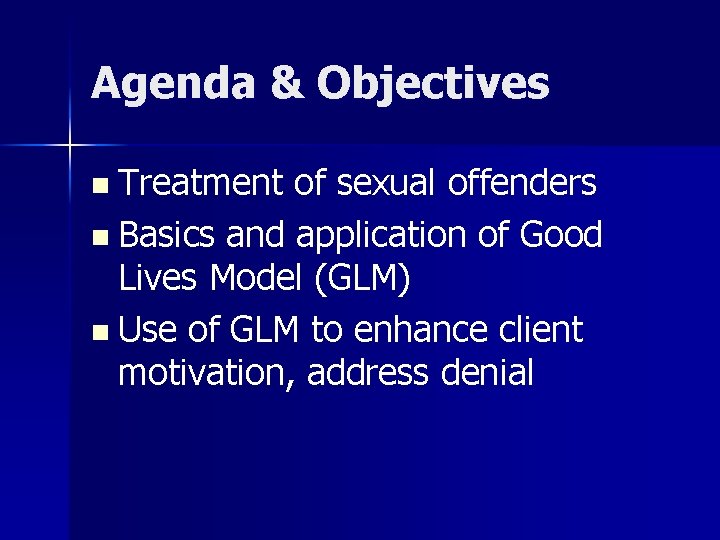 Agenda & Objectives Treatment of sexual offenders n Basics and application of Good Lives