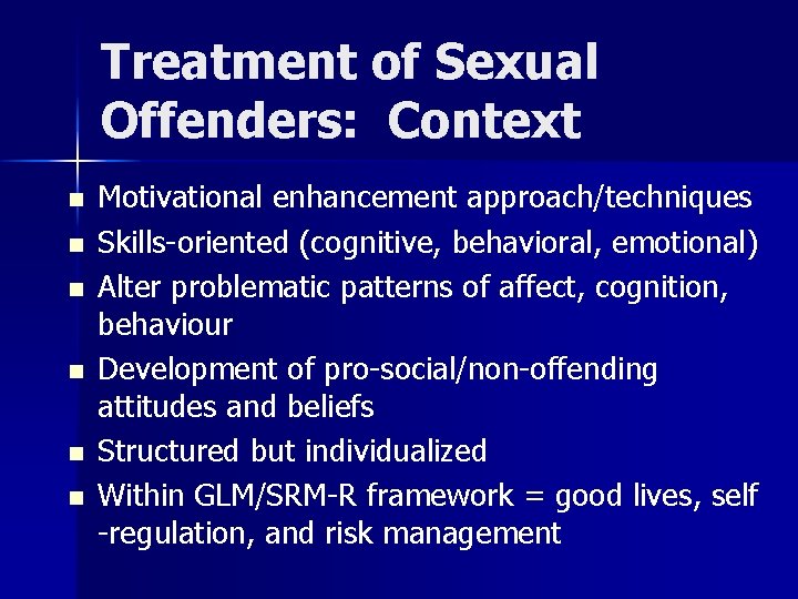 Treatment of Sexual Offenders: Context n n n Motivational enhancement approach/techniques Skills-oriented (cognitive, behavioral,