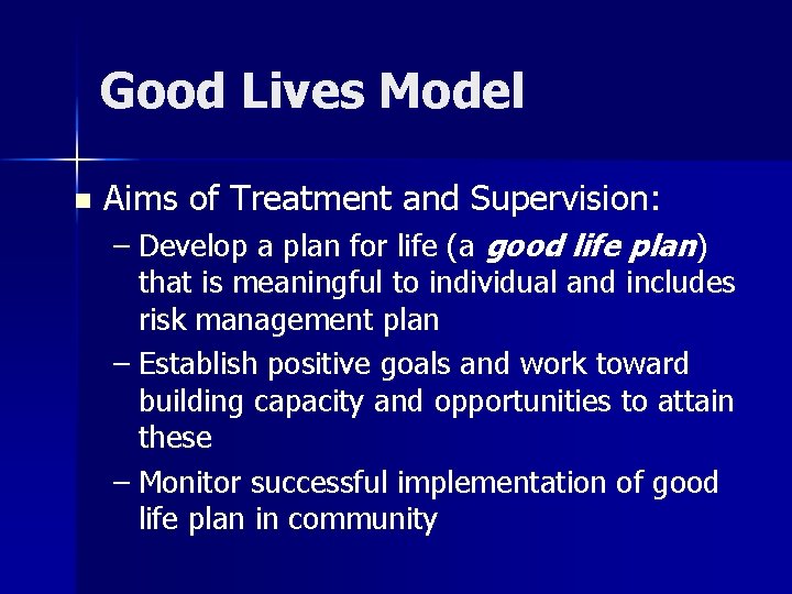 Good Lives Model n Aims of Treatment and Supervision: – Develop a plan for