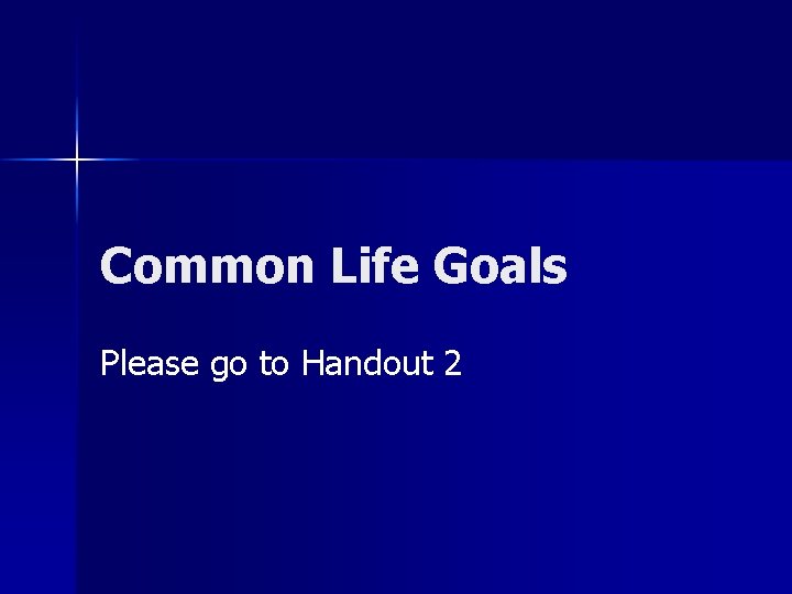 Common Life Goals Please go to Handout 2 