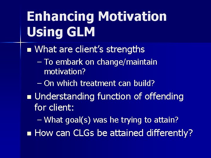 Enhancing Motivation Using GLM n What are client’s strengths – To embark on change/maintain