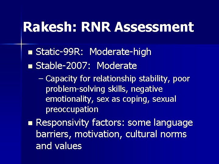 Rakesh: RNR Assessment Static-99 R: Moderate-high n Stable-2007: Moderate n – Capacity for relationship