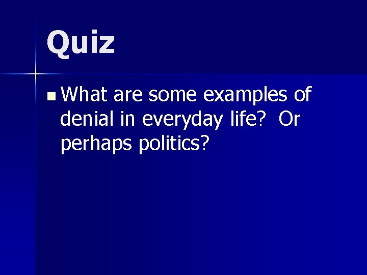 Quiz n What are some examples of denial in everyday life? Or perhaps politics?