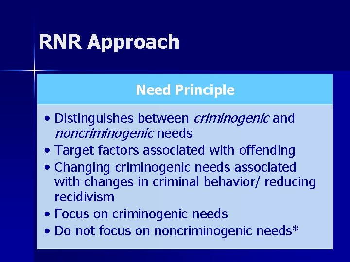 RNR Approach Need Principle • Distinguishes between criminogenic and noncriminogenic needs • Target factors