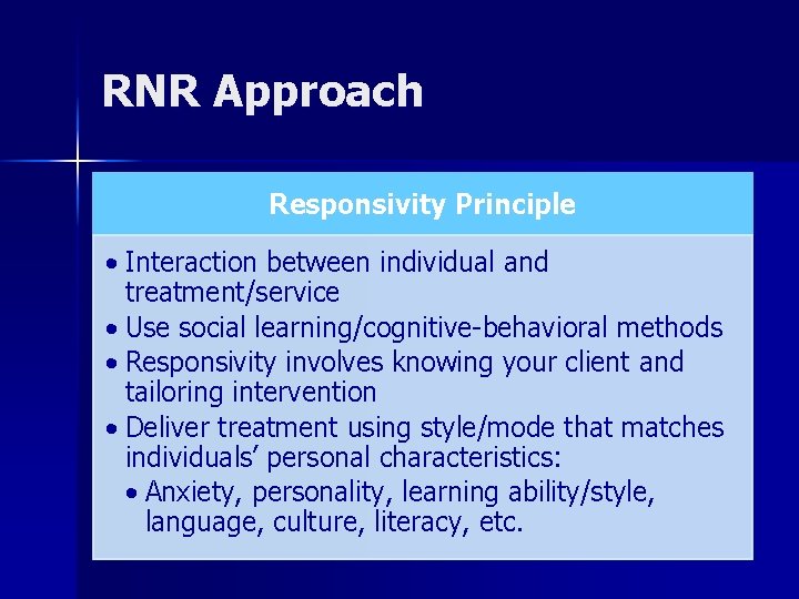 RNR Approach Responsivity Principle • Interaction between individual and treatment/service • Use social learning/cognitive-behavioral