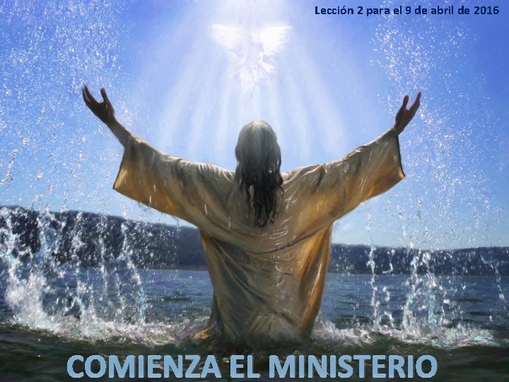 Lección 2 para el 9 de abril de 2016 COMIENZA EL MINISTERIO 