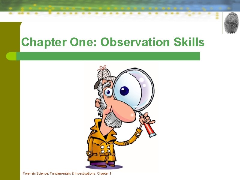 Chapter One: Observation Skills Forensic Science: Fundamentals & Investigations, Chapter 1 