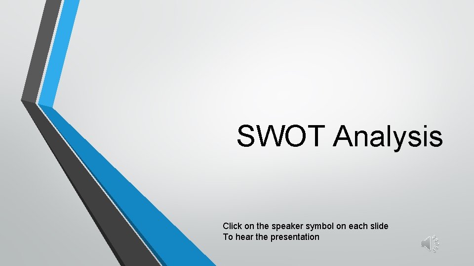 SWOT Analysis Click on the speaker symbol on each slide To hear the presentation