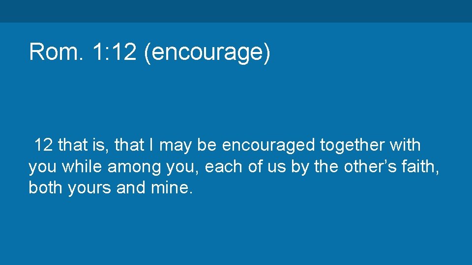 Rom. 1: 12 (encourage) 12 that is, that I may be encouraged together with