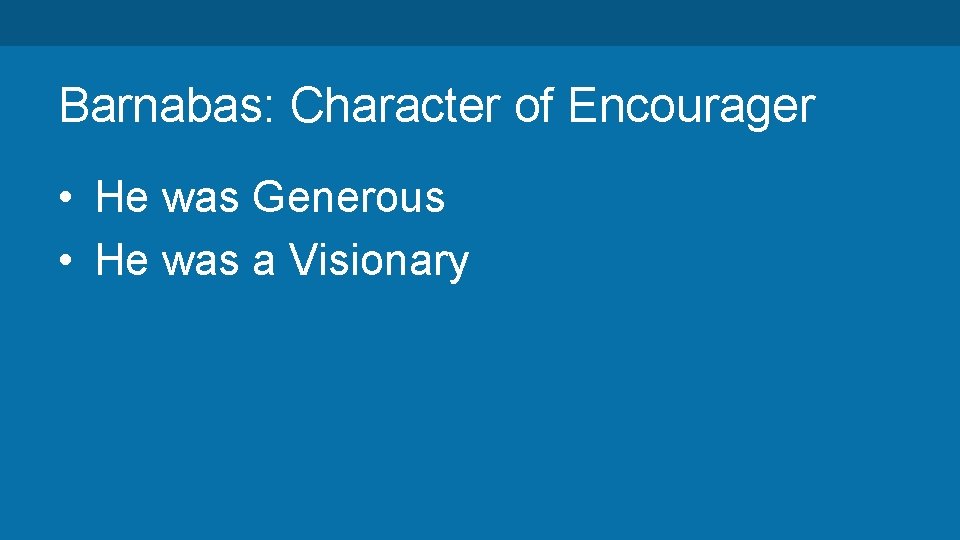 Barnabas: Character of Encourager • He was Generous • He was a Visionary 