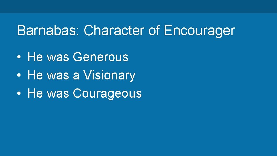 Barnabas: Character of Encourager • He was Generous • He was a Visionary •