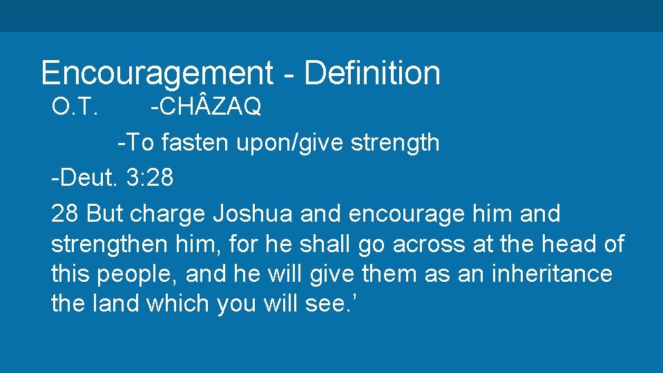 Encouragement - Definition O. T. -CH ZAQ -To fasten upon/give strength -Deut. 3: 28