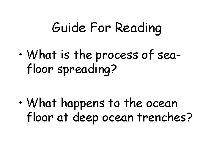 Guide For Reading • What is the process of seafloor spreading? • What happens