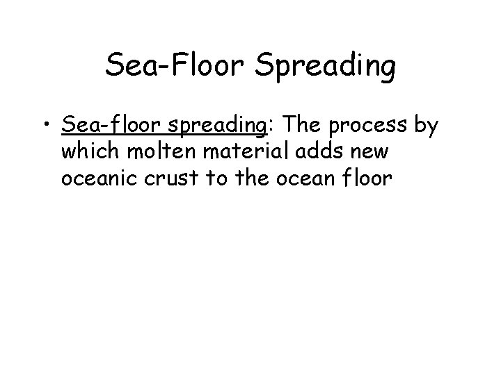 Sea-Floor Spreading • Sea-floor spreading: The process by which molten material adds new oceanic