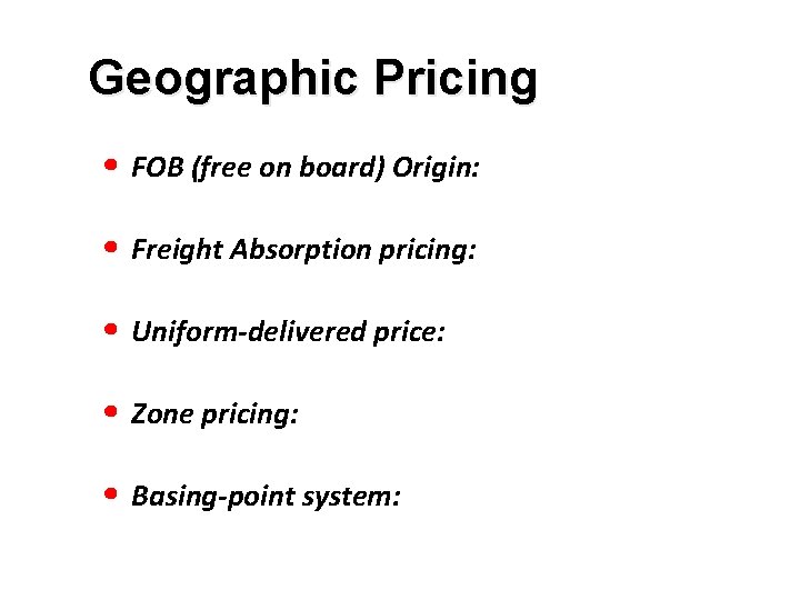 Geographic Pricing • FOB (free on board) Origin: • Freight Absorption pricing: • Uniform-delivered Geographic Pricing • FOB (free on board) Origin: • Freight Absorption pricing: • Uniform-delivered