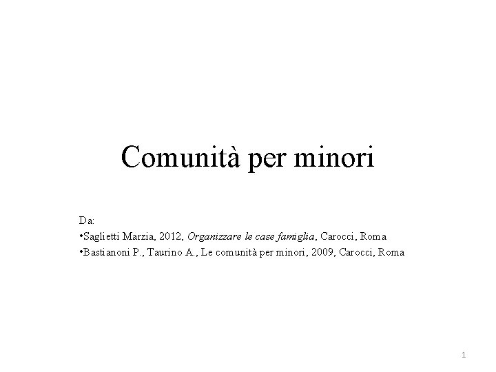Comunità per minori Da: • Saglietti Marzia, 2012, Organizzare le case famiglia, Carocci, Roma Comunità per minori Da: • Saglietti Marzia, 2012, Organizzare le case famiglia, Carocci, Roma