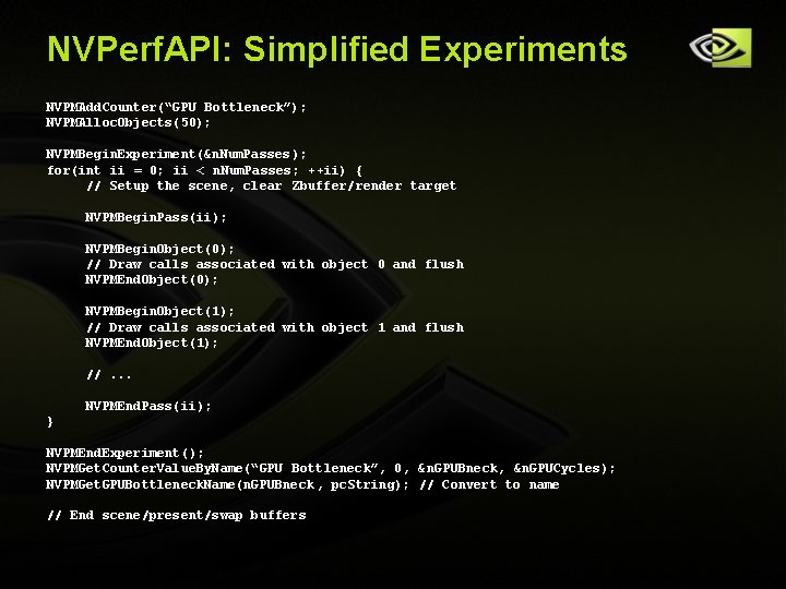 NVPerf. API: Simplified Experiments NVPMAdd. Counter(“GPU Bottleneck”); NVPMAlloc. Objects(50); NVPMBegin. Experiment(&n. Num. Passes ); NVPerf. API: Simplified Experiments NVPMAdd. Counter(“GPU Bottleneck”); NVPMAlloc. Objects(50); NVPMBegin. Experiment(&n. Num. Passes );