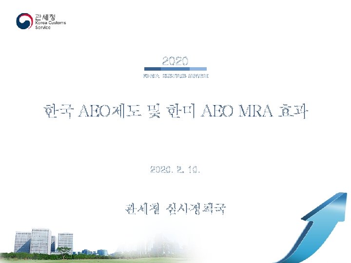 2020 KOREA CUSTOMS SERVICE 한국 AEO제도 및 한미 AEO MRA 효과 2020. 2. 10.