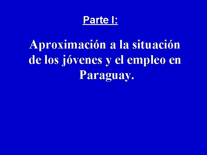 Parte I: Aproximación a la situación de los jóvenes y el empleo en Paraguay.