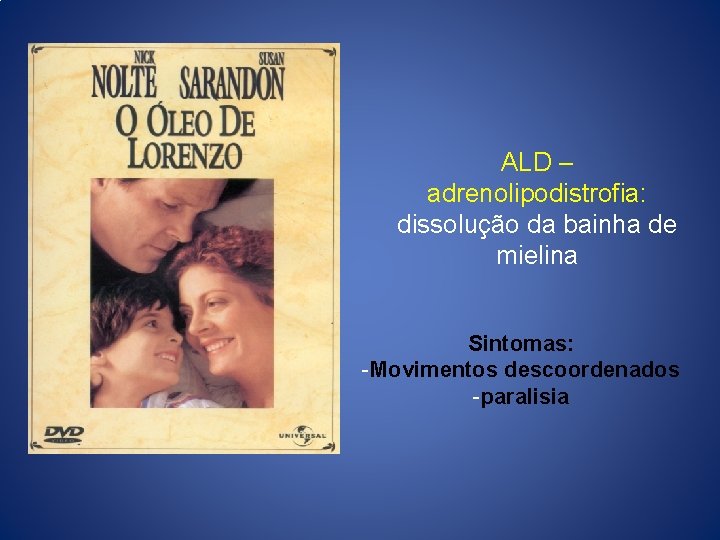 ALD – adrenolipodistrofia: dissolução da bainha de mielina Sintomas: -Movimentos descoordenados -paralisia 