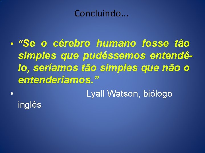 Concluindo. . . • “Se o cérebro humano fosse tão simples que pudéssemos entendêlo, Concluindo. . . • “Se o cérebro humano fosse tão simples que pudéssemos entendêlo,