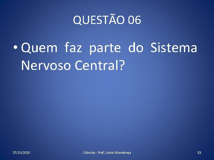 QUESTÃO 06 • Quem faz parte do Sistema Nervoso Central? 27/10/2020 Ciências - Prof: