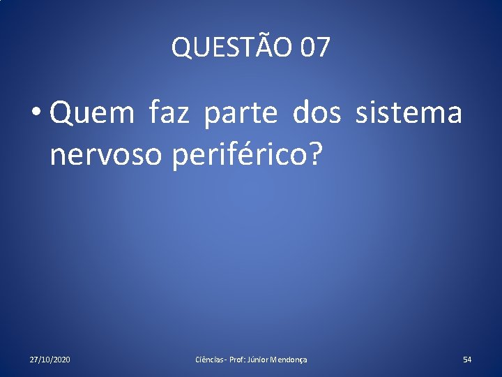 QUESTÃO 07 • Quem faz parte dos sistema nervoso periférico? 27/10/2020 Ciências - Prof: QUESTÃO 07 • Quem faz parte dos sistema nervoso periférico? 27/10/2020 Ciências - Prof: