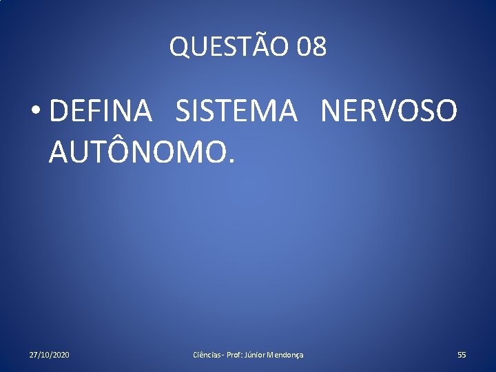 QUESTÃO 08 • DEFINA SISTEMA NERVOSO AUTÔNOMO. 27/10/2020 Ciências - Prof: Júnior Mendonça 55