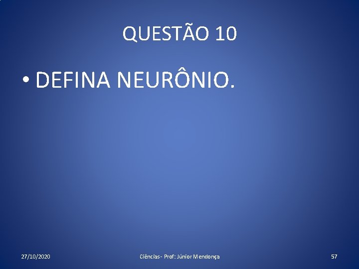 QUESTÃO 10 • DEFINA NEURÔNIO. 27/10/2020 Ciências - Prof: Júnior Mendonça 57 QUESTÃO 10 • DEFINA NEURÔNIO. 27/10/2020 Ciências - Prof: Júnior Mendonça 57