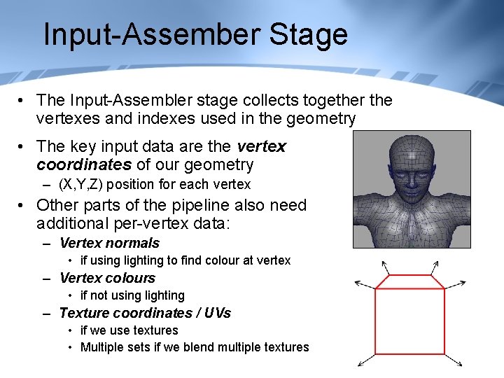 Input-Assember Stage • The Input-Assembler stage collects together the vertexes and indexes used in